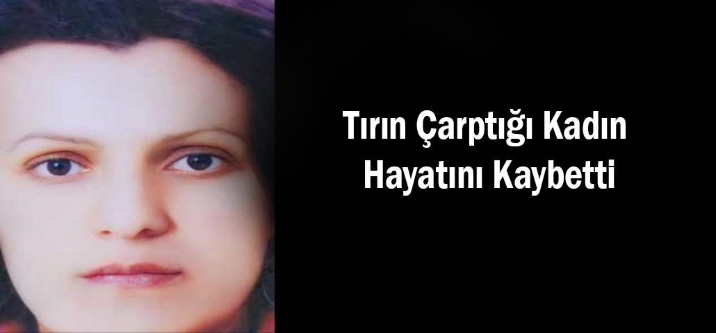 Tırın Çarptığı Kadın Hayatını Kaybetti