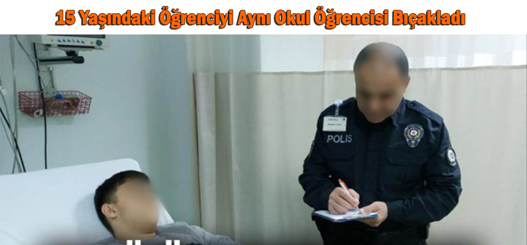 15 Yaşındaki Öğrenciyi Aynı Okul Öğrencisi Bıçakladı