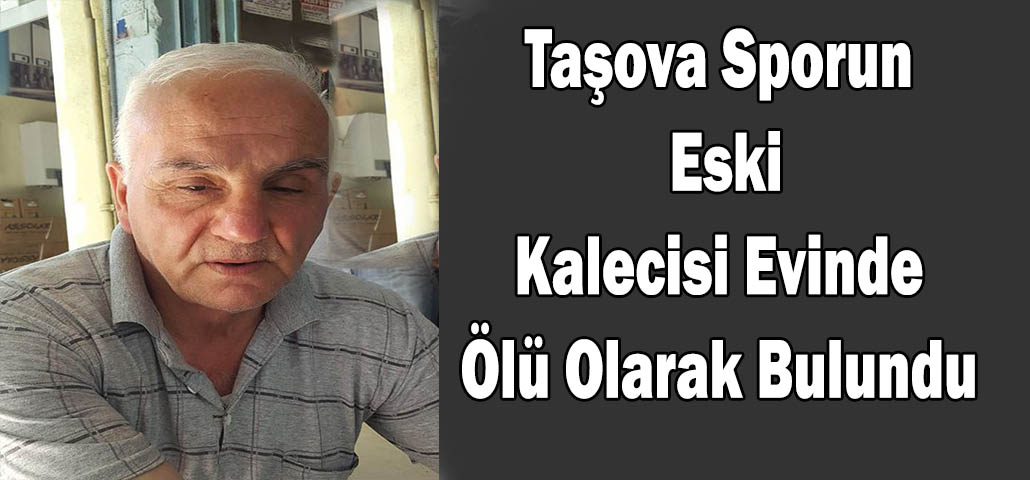 Taşova Sporun Eski Kalecisi Evinde Ölü Olarak Bulundu