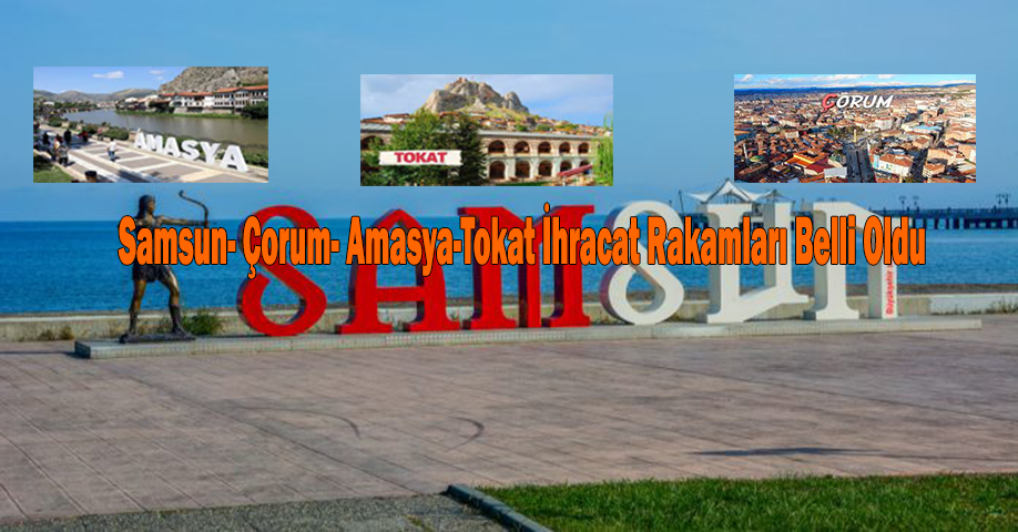 Samsun- Çorum- Amasya-Tokat İhracat Rakamları Belli Oldu