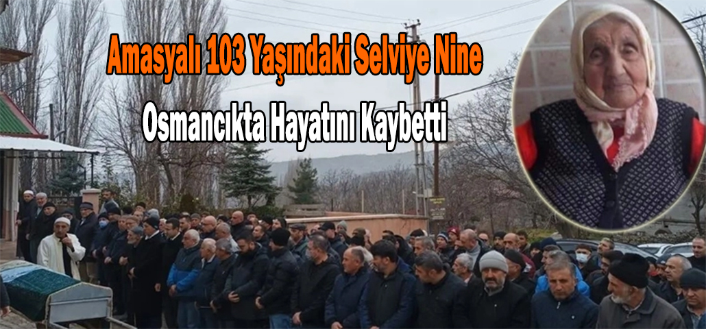  Amasyalı 103 Yaşındaki Selviye Nine Osmancıkta Hayatını Kaybetti