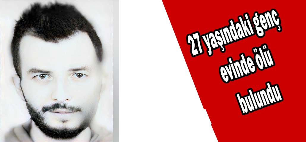 27 yaşındaki genç evinde ölü bulundu