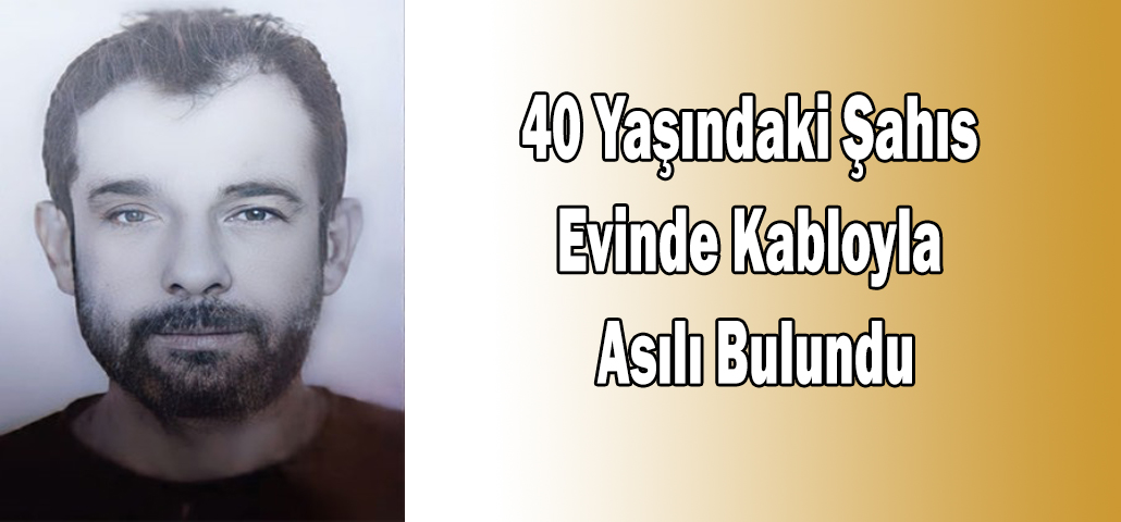 40 Yaşındaki Şahıs Evinde Kabloyla Asılı Bulundu