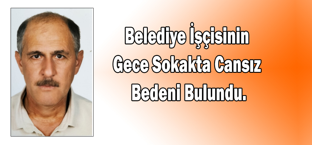 Belediye İşçisinin Gece Sokakta Cansız Bedeni Bulundu.