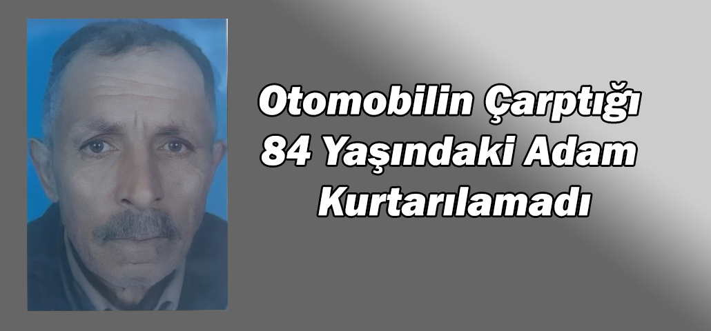 Otomobilin Çarptığı 84 Yaşındaki Adam Kurtarılamadı