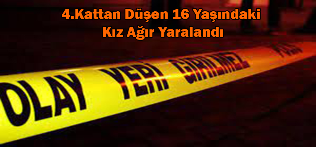 4.Kattan Düşen 16 Yaşındaki Kız Ağır Yaralandı