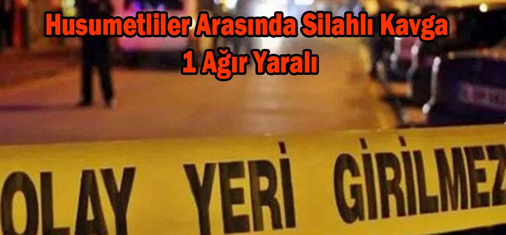 Husumetliler Arasında Silahlı Kavga: 1 Ağır Yaralı