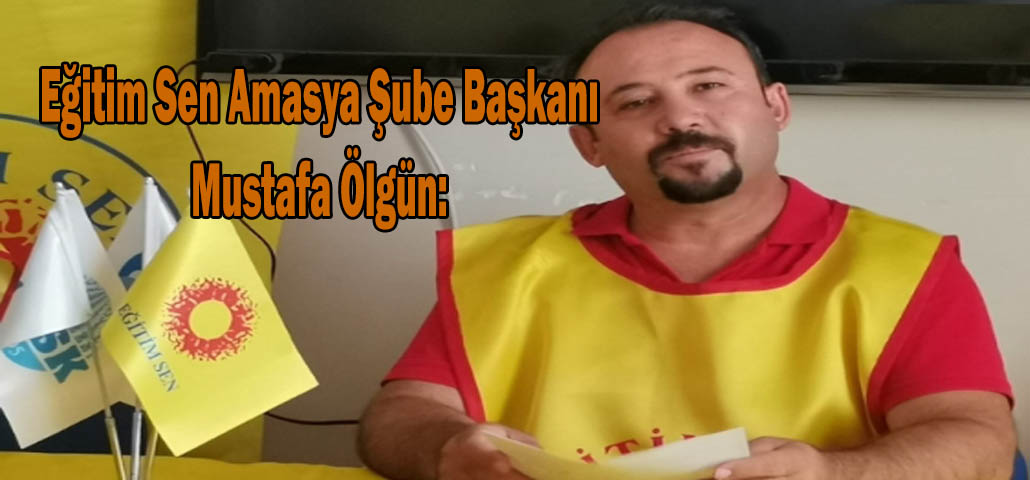 Eğitim Sen Amasya Şube Başkanı Mustafa Ölgün: 