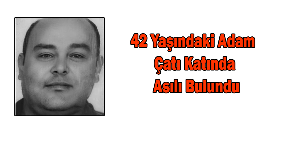 42 Yaşındaki Adam Çatı Katında Asılı Bulundu