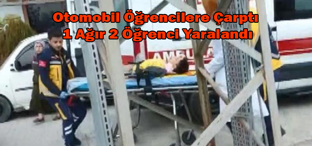 Otomobil Öğrencilere Çarptı 1 Ağır 2 Öğrenci Yaralandı