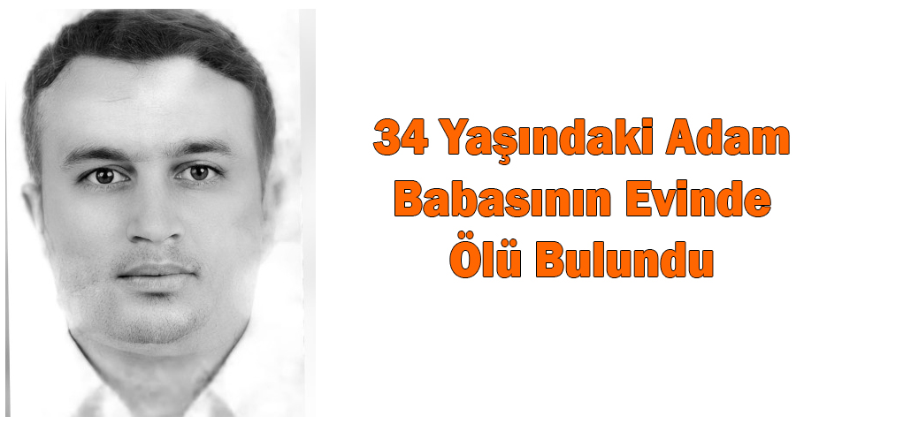 34 Yaşındaki Adam Babasının Evinde Ölü Bulundu