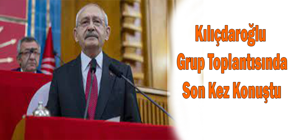 Kılıçdaroğlu Grup Toplantısında Son Kez Konuştu