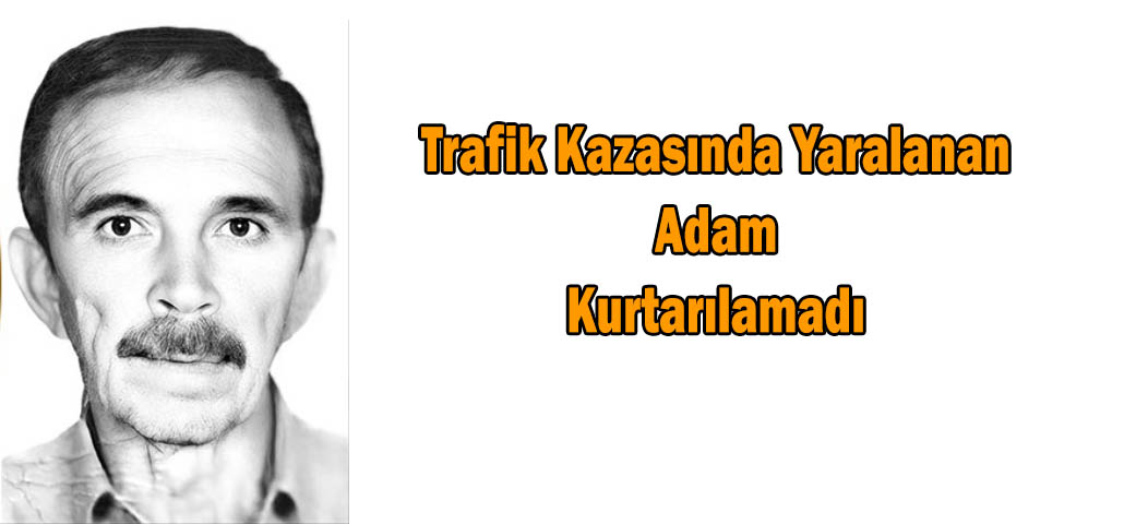 Trafik Kazasında Yaralanan Adam Kurtarılamadı