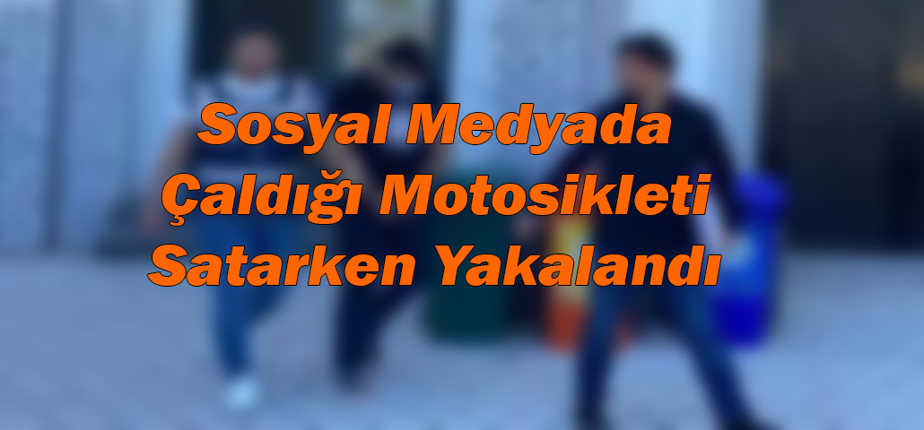 Sosyal Medyada Çaldığı Motosikleti Satarken Yakalandı