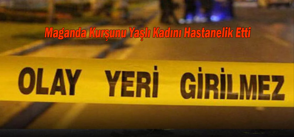 Maganda Kurşunu Yaşlı Kadını Hastanelik Etti