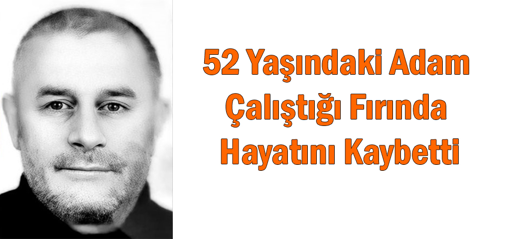 52 Yaşındaki Adam Çalıştığı Fırında Hayatını Kaybetti