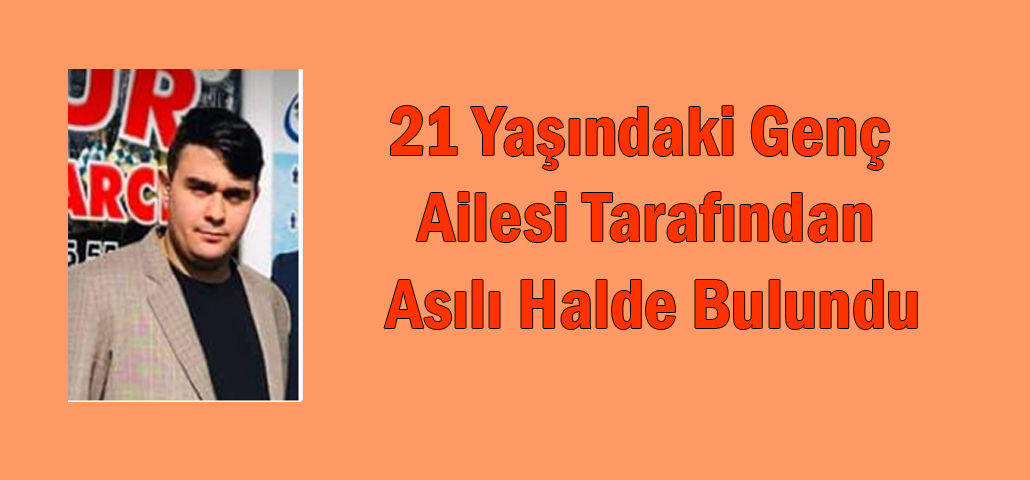 21 Yaşındaki Genç Ailesi Tarafından Asılı Halde Bulundu