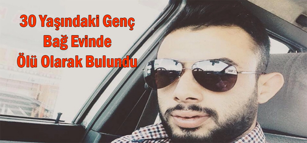 30 Yaşındaki Genç Bağ Evinde Ölü Olarak Bulundu