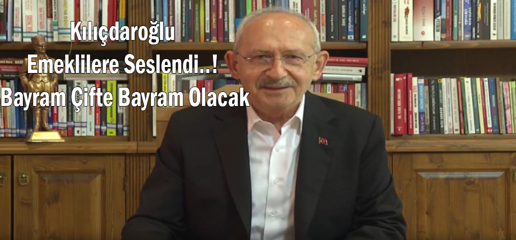 Kılıçdaroğlu Emeklilere Seslendi..! Bayram Çifte Bayram Olacak