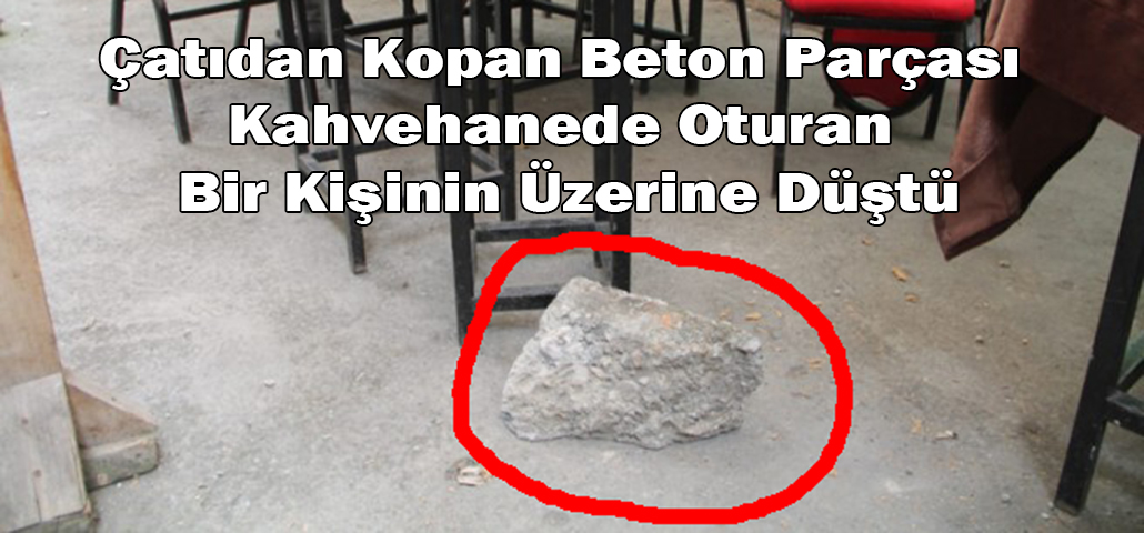Çatıdan Kopan Beton Parçası Kahvehanede Oturan Bir Kişinin Üzerine Düştü