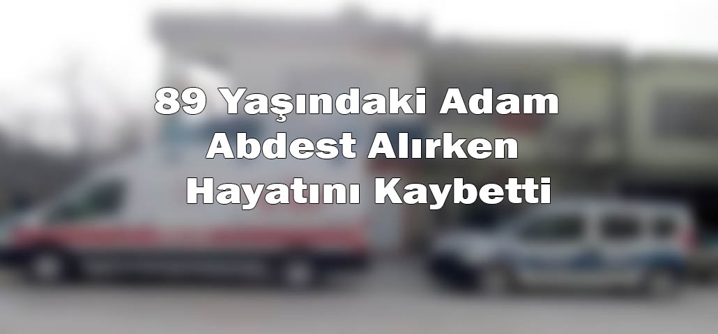 89 Yaşındaki Adam Abdest Alırken Hayatını Kaybetti