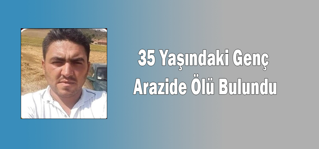 35 Yaşındaki Genç Arazide Ölü Bulundu