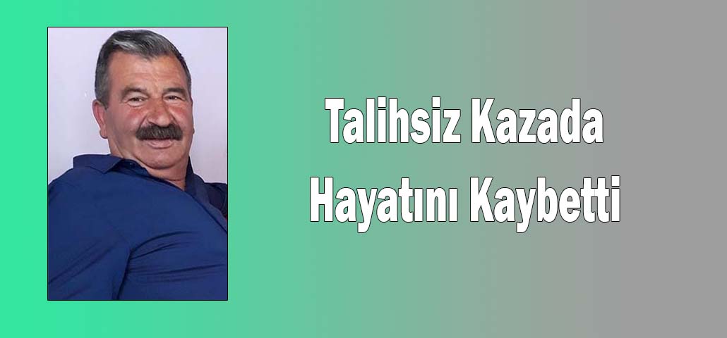 Talihsiz kazada hayatını kaybetti