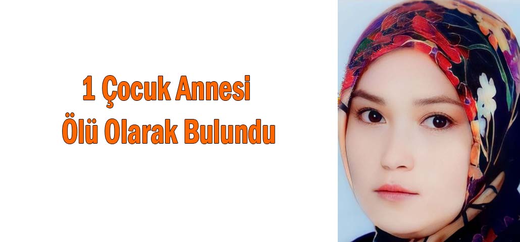 1 Çocuk Annesi Ölü Olarak Bulundu