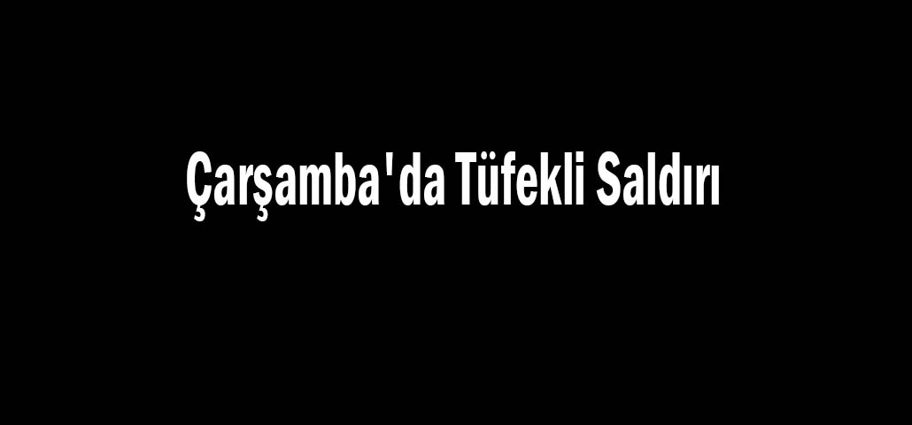 Çarşamba'da Tüfekli Saldırı