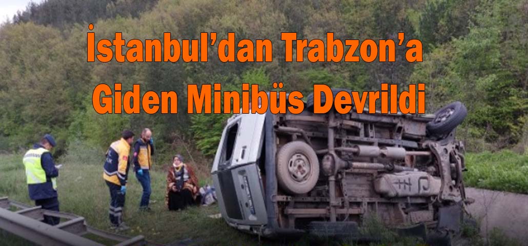 İstanbul’dan Trabzon’a Giden Minibüs Devrildi