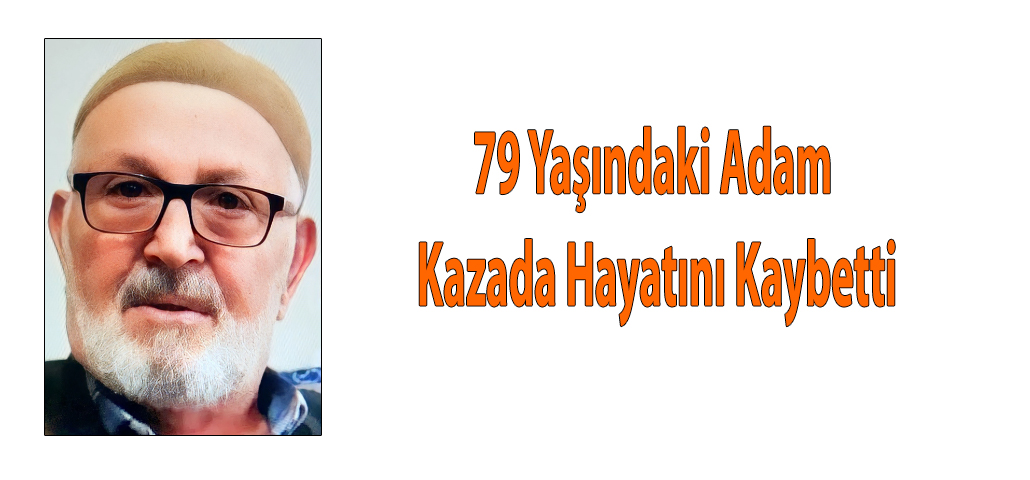 79 Yaşındaki Adam Kazada Hayatını Kaybetti