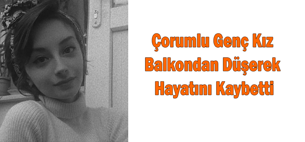 Çorumlu Genç Kız Balkondan Düşerek Hayatını Kaybetti