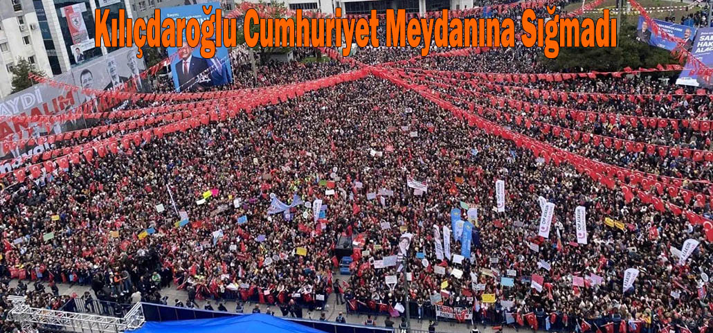 Kılıçdaroğlu Cumhuriyet Meydanına Sığmadı