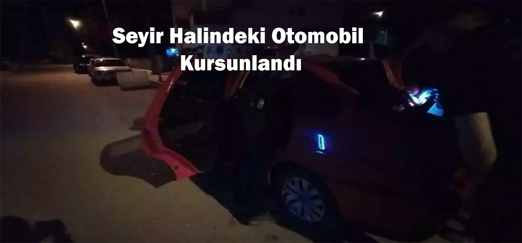 Seyir Halindeki Otomobil Kurşunlandı