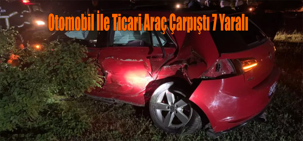 Otomobil İle Ticari Araç Çarpıştı 7 Yaralı