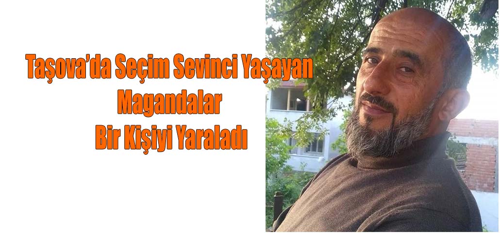 Taşova’da Seçim Sevinci Yaşayan Magandalar Bir Kişiyi Yaraladı