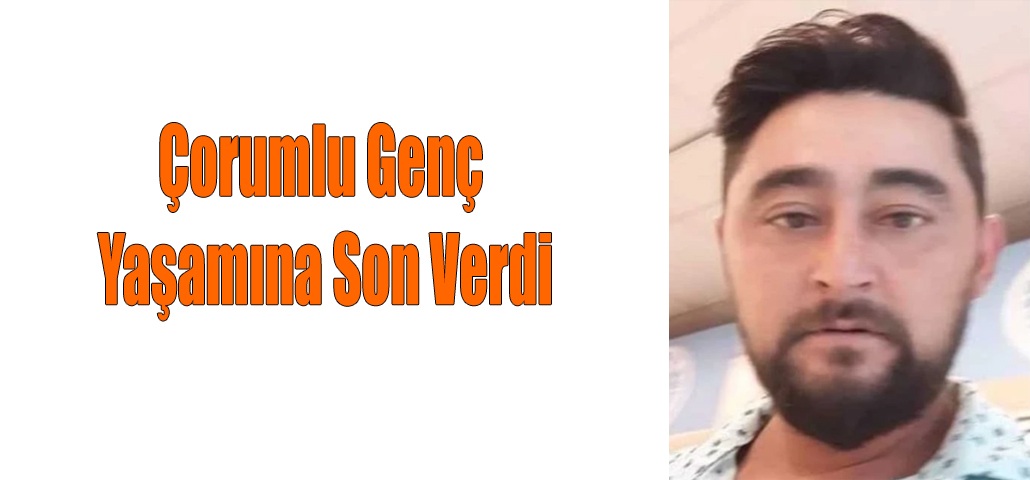 Çorumlu Genç Yaşamına Son Verdi