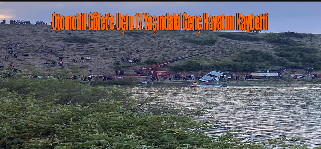 Otomobil Gölet’e Uçtu 17 Yaşındaki Genç Hayatını Kaybetti