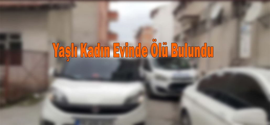 Yaşlı Kadın Evinde Ölü Bulundu