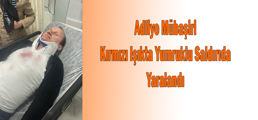 Adliye Mübaşiri Kırmızı Işıkta Yumruklu Saldırıda Yaralandı