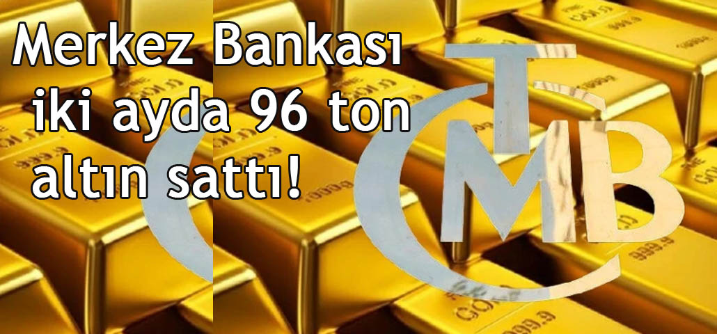 Merkez Bankası iki ayda 96 ton altın sattı!