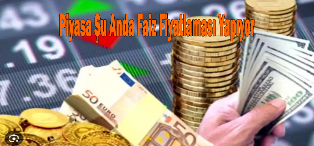 Piyasa şu anda faiz fiyatlaması yapıyor