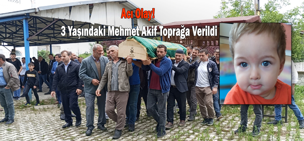 Acı Olay! 3 Yaşındaki Mehmet Akif Toprağa Verildi