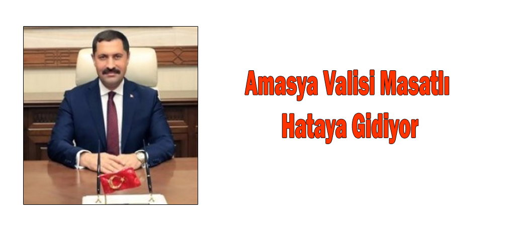 Amasya Valisi Masatlı Hataya Gidiyor