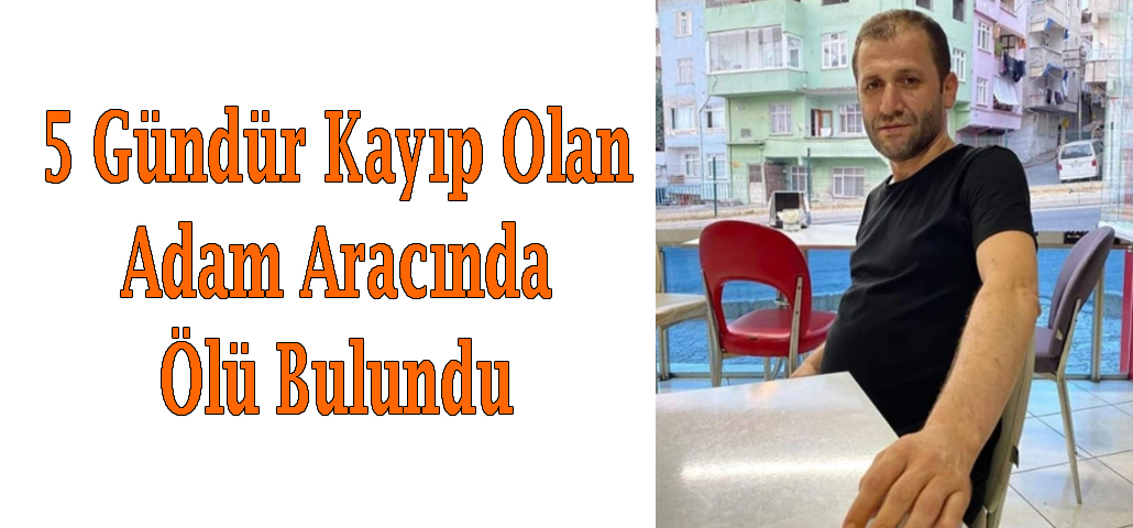 5 Gündür Kayıp Olan Adam Aracında Ölü Bulundu