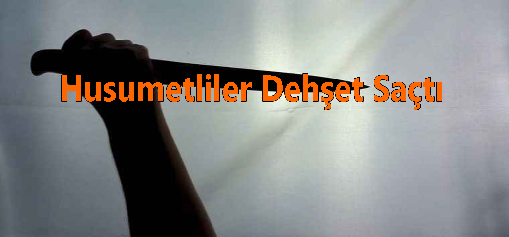 Husumetliler Dehşet Saçtı 