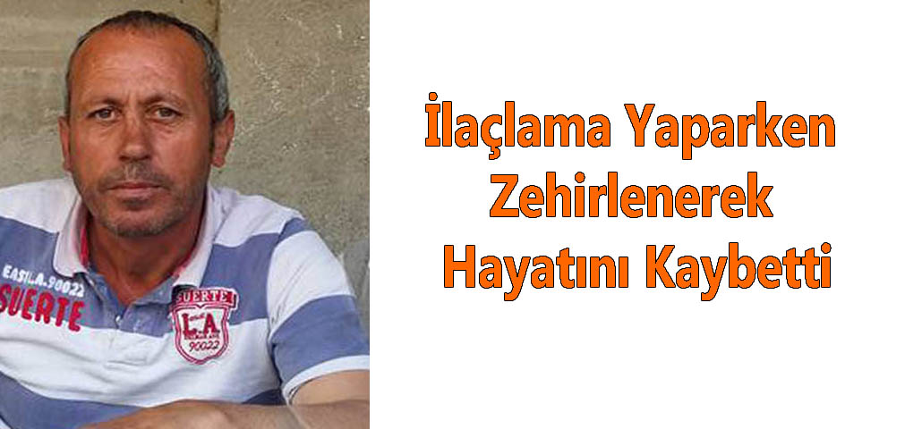 İlaçlama Yaparken Zehirlenerek Hayatını Kaybetti