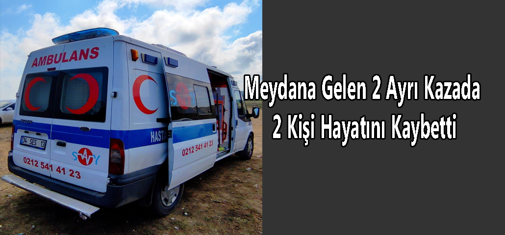 Meydana Gelen 2 Ayrı Kazada 2 Kişi Hayatını Kaybetti