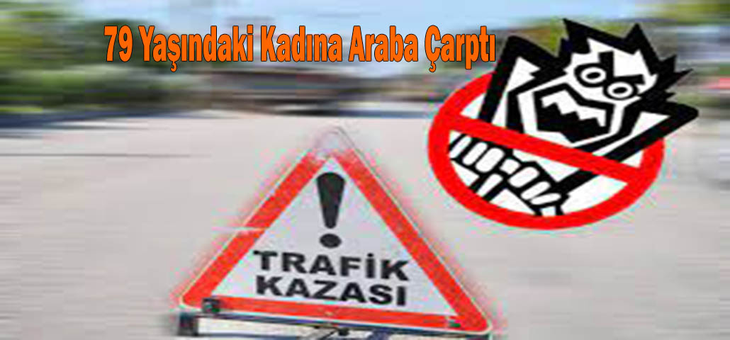 79 Yaşındaki Kadına Araba Çarptı