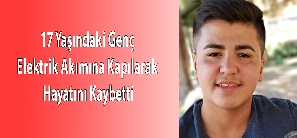 17 Yaşındaki Genç Elektrik Akımına Kapılarak Hayatını Kaybetti